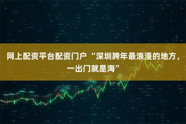 网上配资平台配资门户 “深圳跨年最浪漫的地方，一出门就是海”