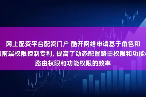 网上配资平台配资门户 酷开网络申请基于角色和动态路由的前端权限控制专利, 提高了动态配置路由权限和功能权限的效率