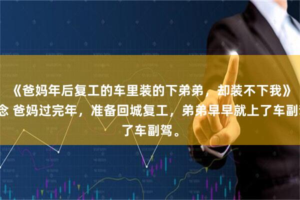 《爸妈年后复工的车里装的下弟弟，却装不下我》念念 爸妈过完年，准备回城复工，弟弟早早就上了车副驾。