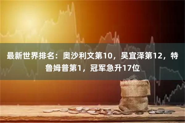 最新世界排名:奥沙利文第10,吴宜泽第12,特鲁姆普第1,冠军急升17位