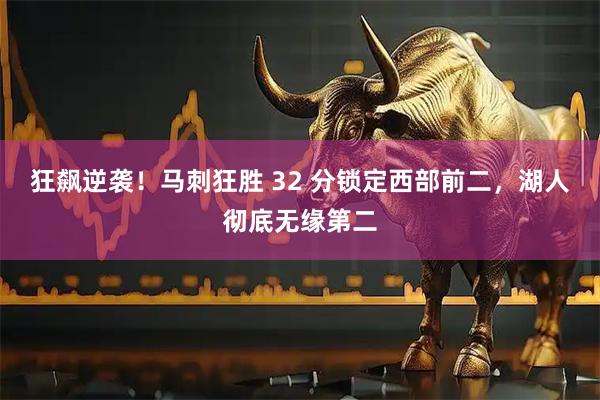 狂飙逆袭！马刺狂胜 32 分锁定西部前二，湖人彻底无缘第二