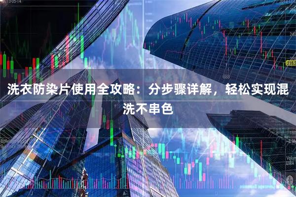 洗衣防染片使用全攻略：分步骤详解，轻松实现混洗不串色