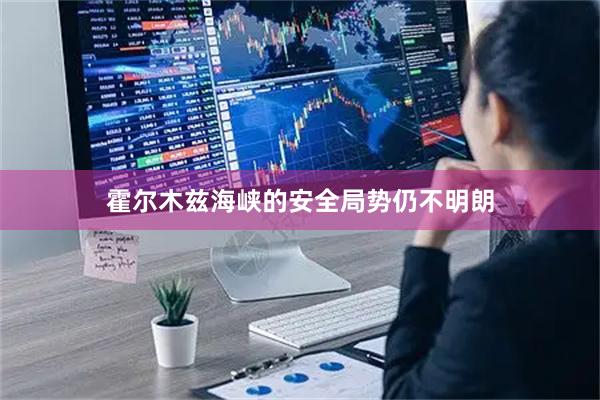 霍尔木兹海峡的安全局势仍不明朗