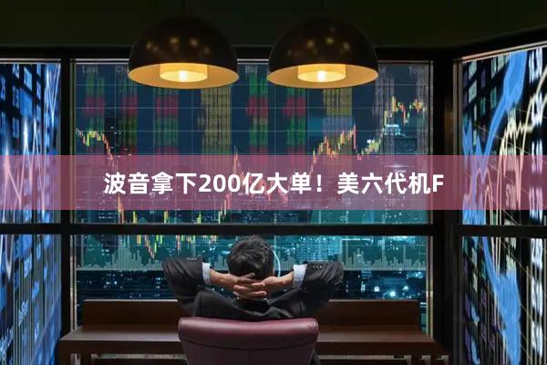 波音拿下200亿大单！美六代机F